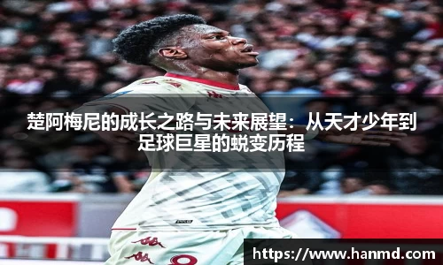 楚阿梅尼的成长之路与未来展望：从天才少年到足球巨星的蜕变历程